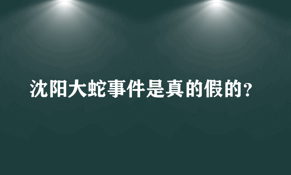 沈阳大蛇事件是真的假的？