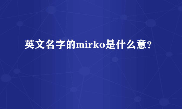 英文名字的mirko是什么意？