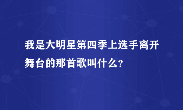 我是大明星第四季上选手离开舞台的那首歌叫什么？