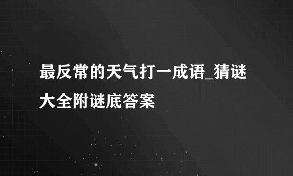 最反常的天气打一成语_猜谜大全附谜底答案