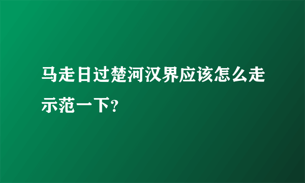 马走日过楚河汉界应该怎么走示范一下？