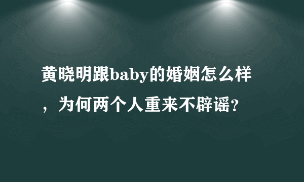 黄晓明跟baby的婚姻怎么样，为何两个人重来不辟谣？