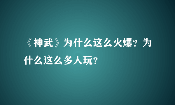 《神武》为什么这么火爆？为什么这么多人玩？