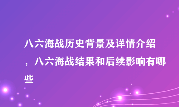 八六海战历史背景及详情介绍，八六海战结果和后续影响有哪些