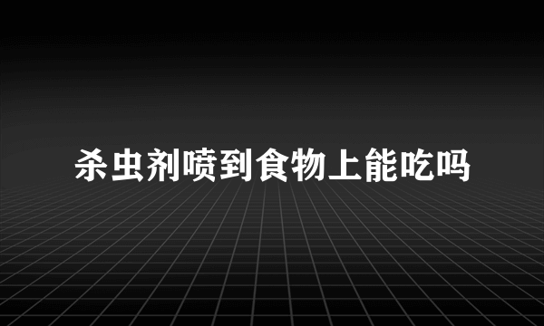 杀虫剂喷到食物上能吃吗