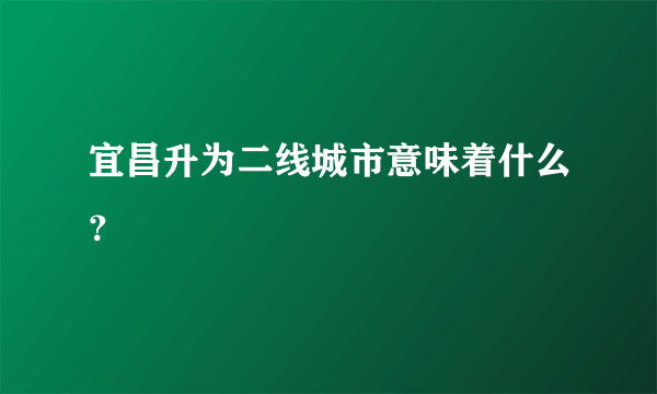 宜昌升为二线城市意味着什么？