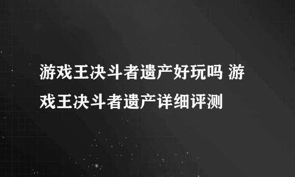 游戏王决斗者遗产好玩吗 游戏王决斗者遗产详细评测