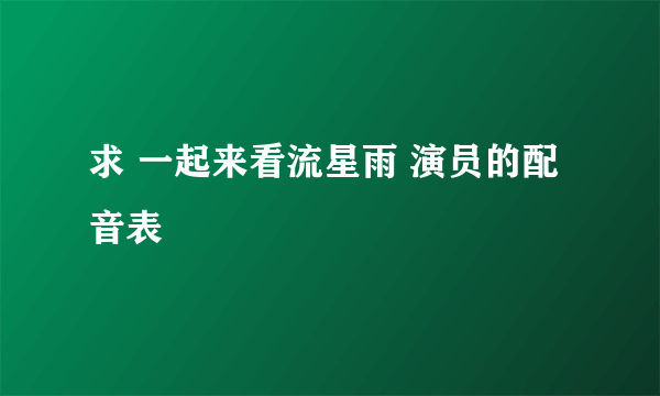 求 一起来看流星雨 演员的配音表