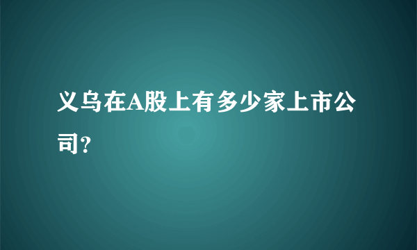 义乌在A股上有多少家上市公司？