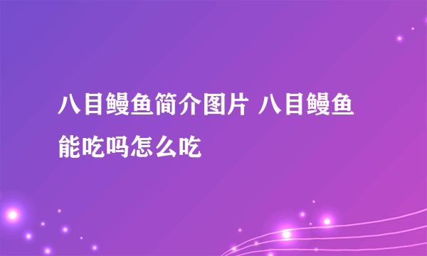 八目鳗鱼简介图片 八目鳗鱼能吃吗怎么吃