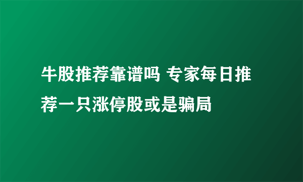 牛股推荐靠谱吗 专家每日推荐一只涨停股或是骗局