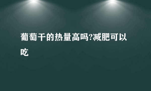 葡萄干的热量高吗?减肥可以吃