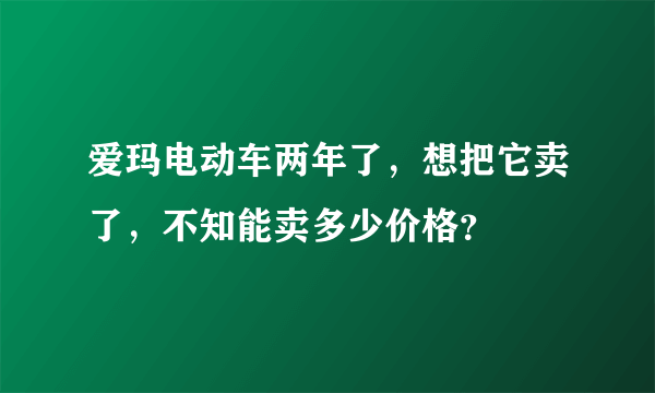 爱玛电动车两年了，想把它卖了，不知能卖多少价格？