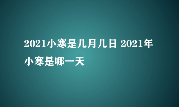 2021小寒是几月几日 2021年小寒是哪一天