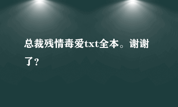 总裁残情毒爱txt全本。谢谢了？