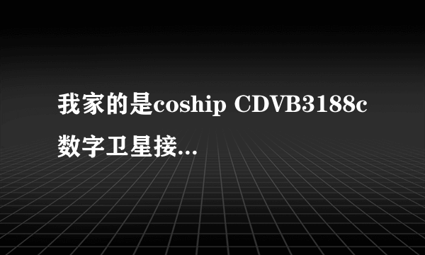 我家的是coship CDVB3188c数字卫星接收机，我不太懂，应该配什么样的高频头和天线！具体设置加以解释！