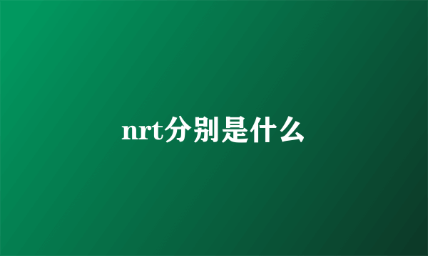 nrt分别是什么