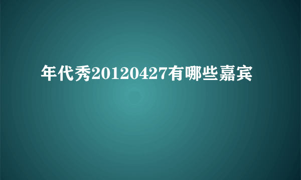 年代秀20120427有哪些嘉宾