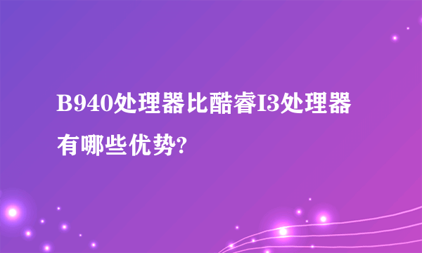 B940处理器比酷睿I3处理器有哪些优势?