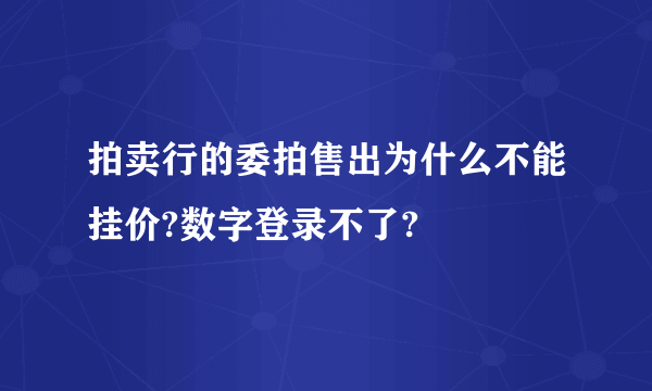 拍卖行的委拍售出为什么不能挂价?数字登录不了?