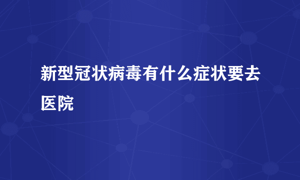 新型冠状病毒有什么症状要去医院