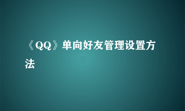 《QQ》单向好友管理设置方法