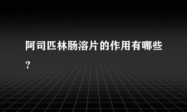 阿司匹林肠溶片的作用有哪些？