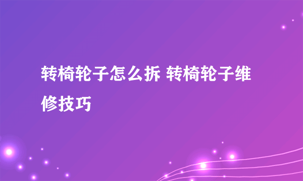 转椅轮子怎么拆 转椅轮子维修技巧