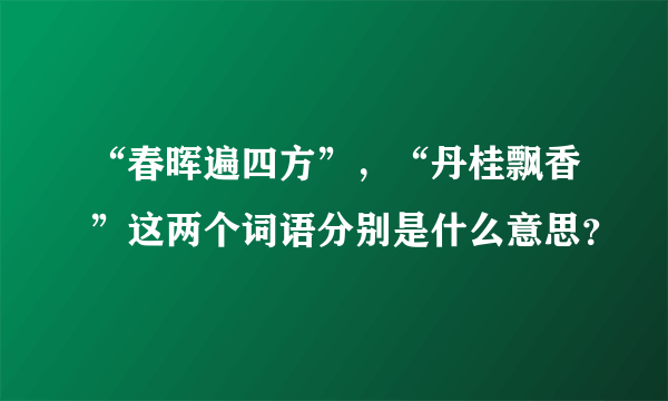 “春晖遍四方”，“丹桂飘香”这两个词语分别是什么意思？