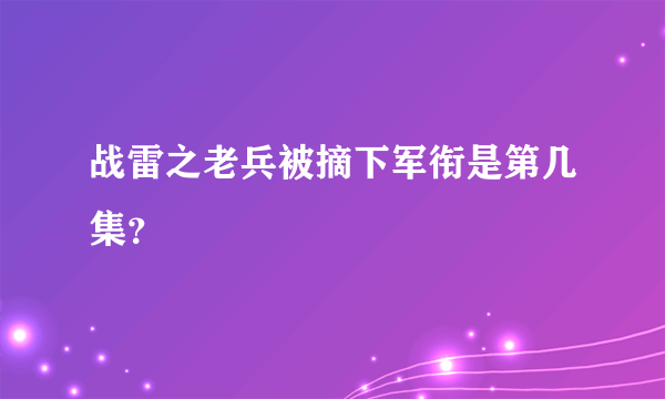 战雷之老兵被摘下军衔是第几集？