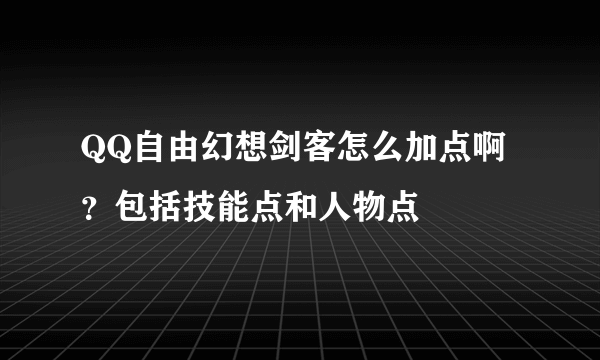 QQ自由幻想剑客怎么加点啊？包括技能点和人物点