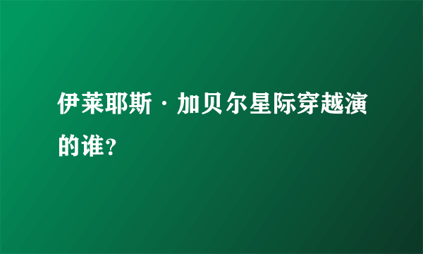 伊莱耶斯·加贝尔星际穿越演的谁？