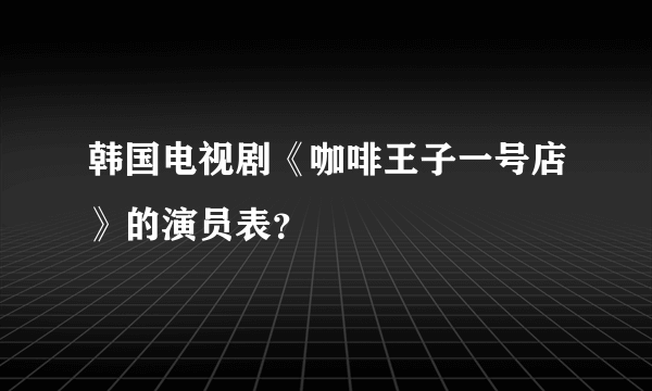 韩国电视剧《咖啡王子一号店》的演员表？