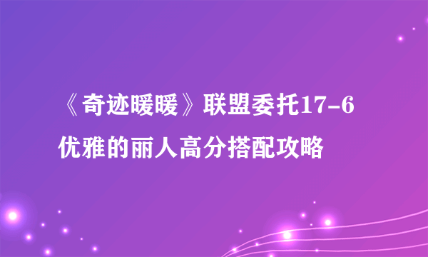 《奇迹暖暖》联盟委托17-6优雅的丽人高分搭配攻略