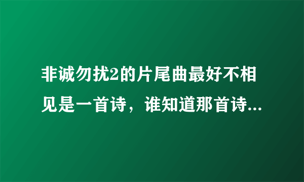 非诚勿扰2的片尾曲最好不相见是一首诗，谁知道那首诗的全部？