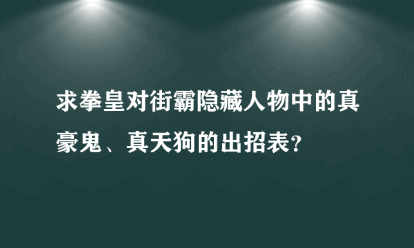 求拳皇对街霸隐藏人物中的真豪鬼、真天狗的出招表？