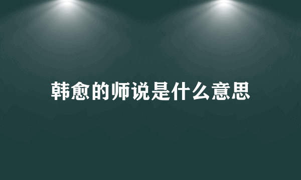 韩愈的师说是什么意思