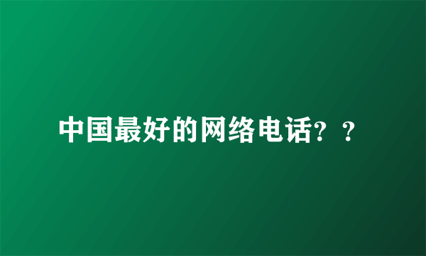 中国最好的网络电话？？