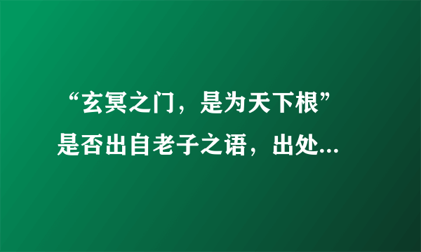 “玄冥之门，是为天下根”  是否出自老子之语，出处是什么？