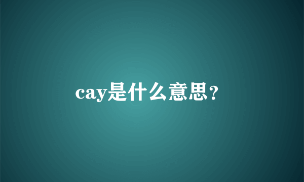 cay是什么意思？