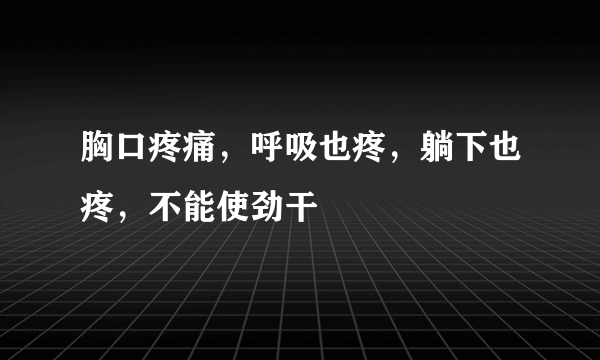 胸口疼痛，呼吸也疼，躺下也疼，不能使劲干