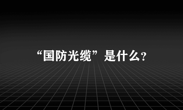 “国防光缆”是什么？