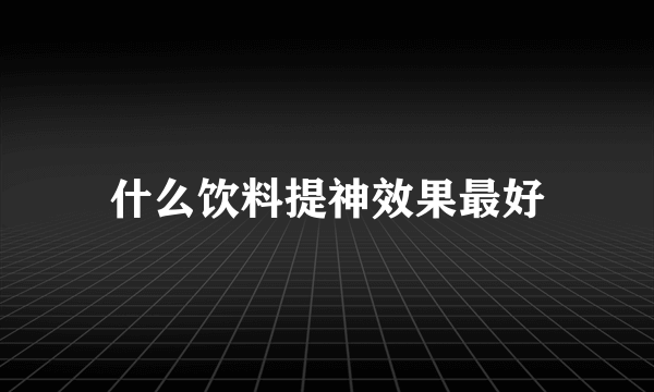 什么饮料提神效果最好