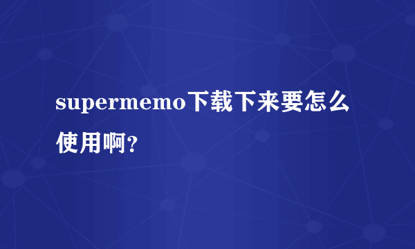 supermemo下载下来要怎么使用啊？