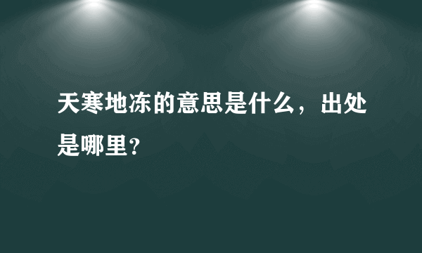 天寒地冻的意思是什么，出处是哪里？