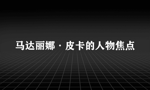 马达丽娜·皮卡的人物焦点