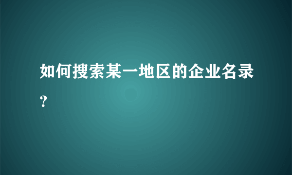 如何搜索某一地区的企业名录？