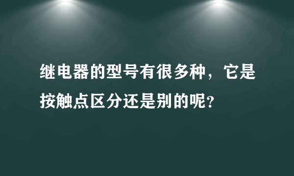 继电器的型号有很多种，它是按触点区分还是别的呢？