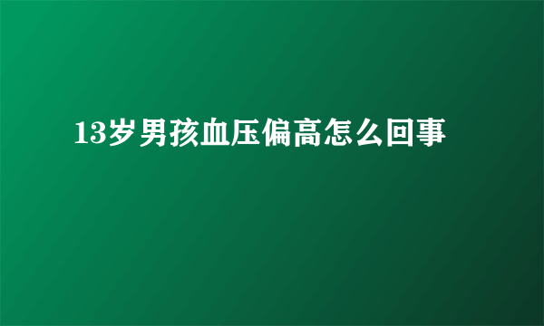 13岁男孩血压偏高怎么回事