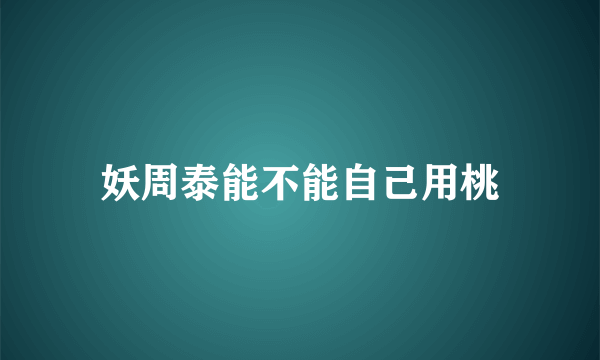 妖周泰能不能自己用桃